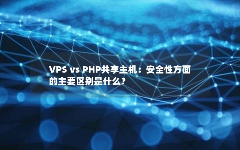 VPS vs PHP共享主机：安全性方面的主要区别是什么？