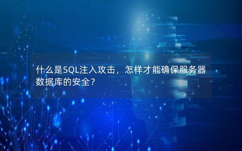 什么是SQL注入攻击，怎样才能确保服务器数据库的安全？