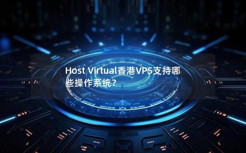 Host Virtual香港VPS支持哪些操作系统？