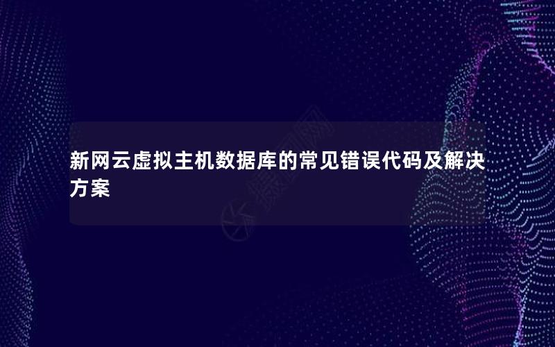 新网云虚拟主机数据库的常见错误代码及解决方案