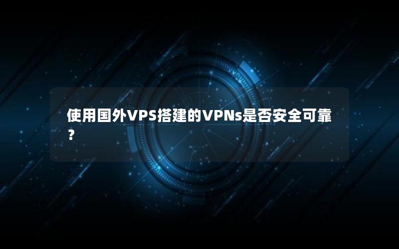 使用国外VPS搭建的VPNs是否安全可靠？