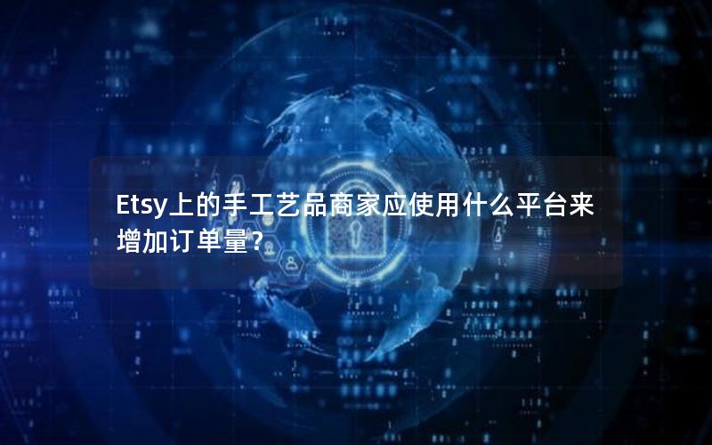 Etsy上的手工艺品商家应使用什么平台来增加订单量？