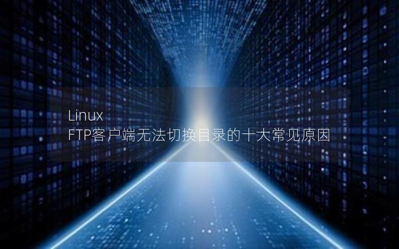 Linux FTP客户端无法切换目录的十大常见原因