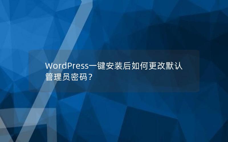 WordPress一键安装后如何更改默认管理员密码？