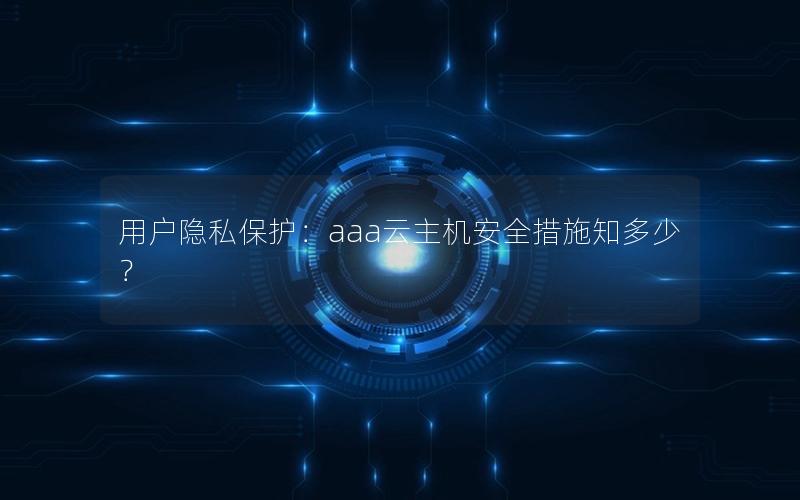 用户隐私保护：aaa云主机安全措施知多少？