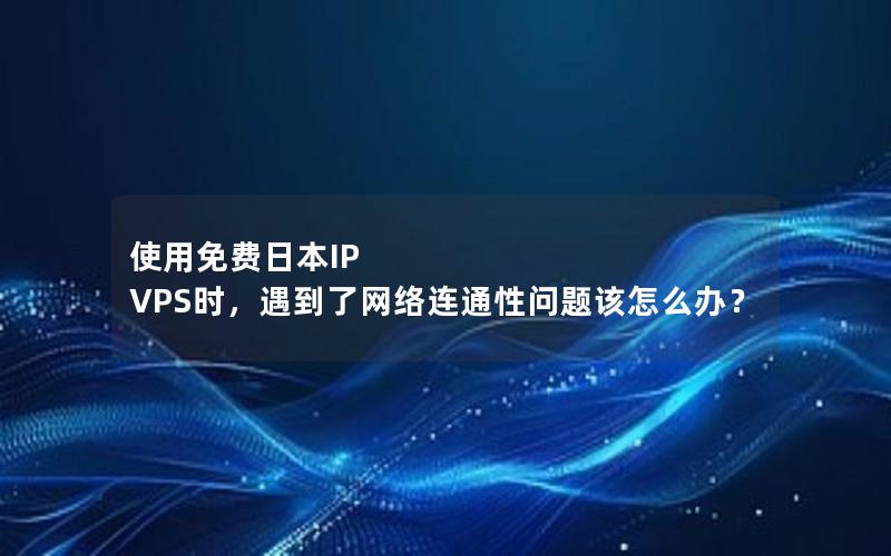 使用免费日本IP VPS时，遇到了网络连通性问题该怎么办？