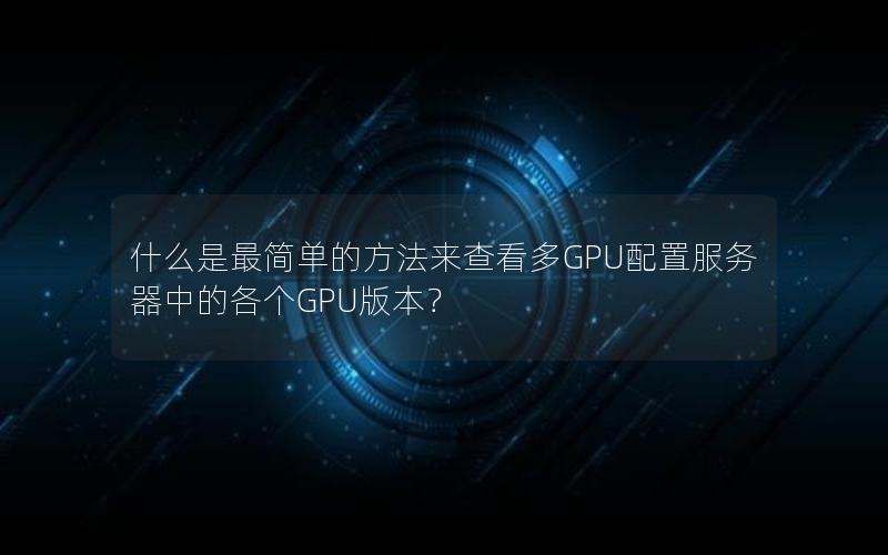 什么是最简单的方法来查看多GPU配置服务器中的各个GPU版本？