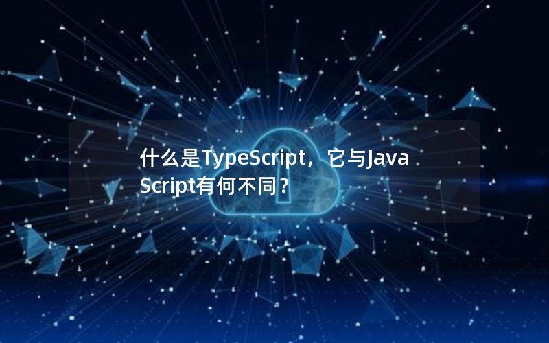 什么是TypeScript，它与JavaScript有何不同？