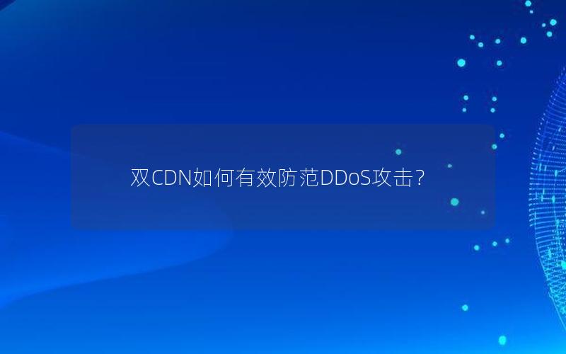 双CDN如何有效防范DDoS攻击？