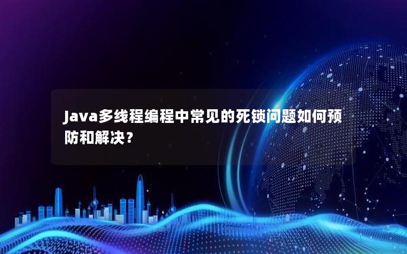 Java多线程编程中常见的死锁问题如何预防和解决？