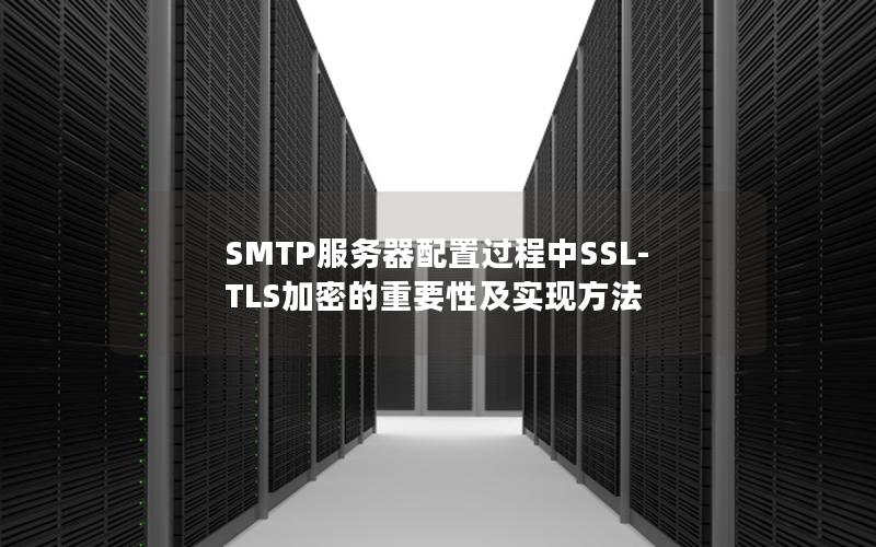 SMTP服务器配置过程中SSL-TLS加密的重要性及实现方法