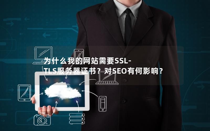 为什么我的网站需要SSL-TLS服务器证书？对SEO有何影响？