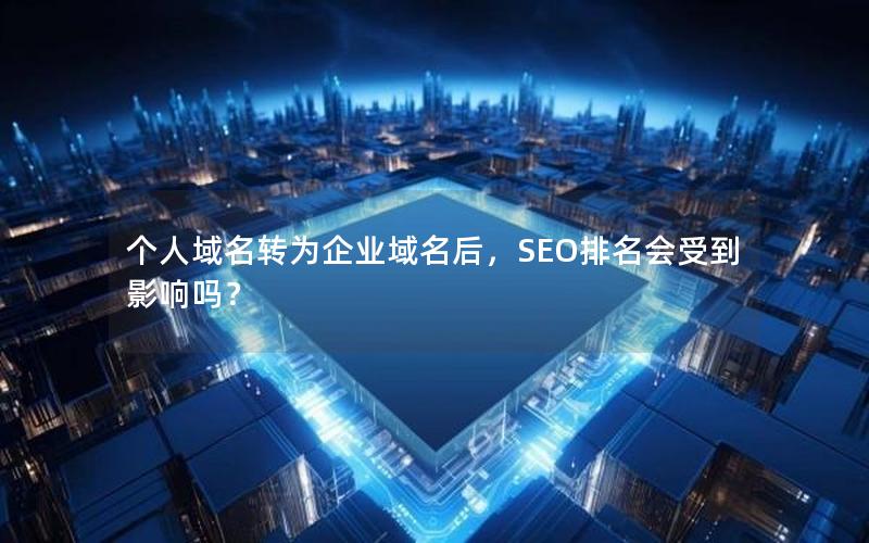 个人域名转为企业域名后，SEO排名会受到影响吗？