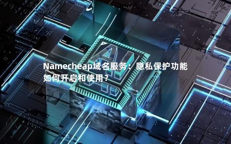 Namecheap域名服务：隐私保护功能如何开启和使用？