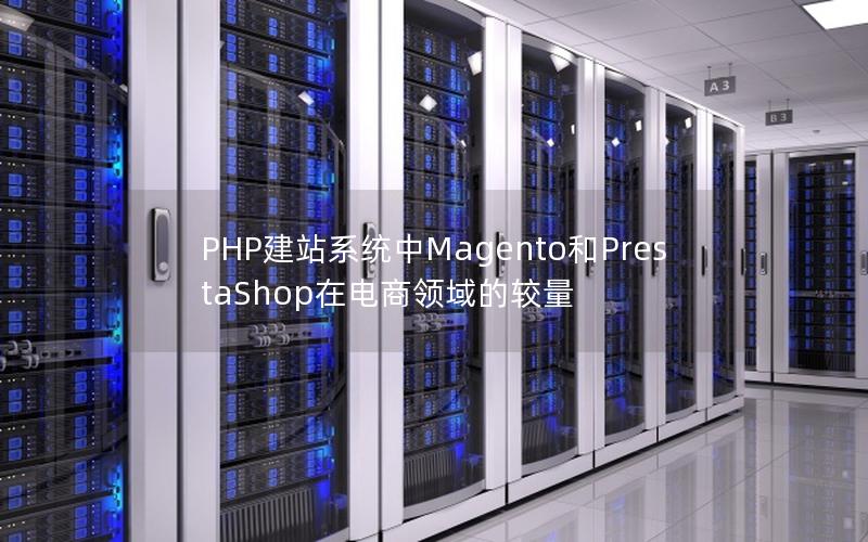 PHP建站系统中Magento和PrestaShop在电商领域的较量