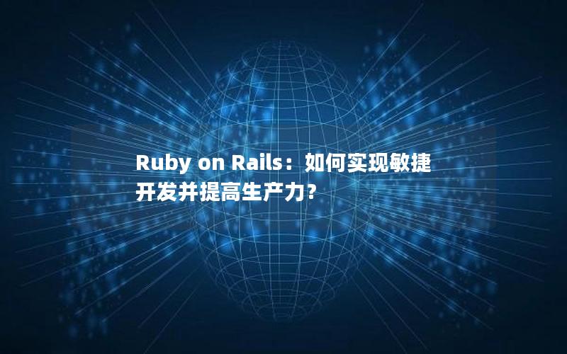 Ruby on Rails：如何实现敏捷开发并提高生产力？