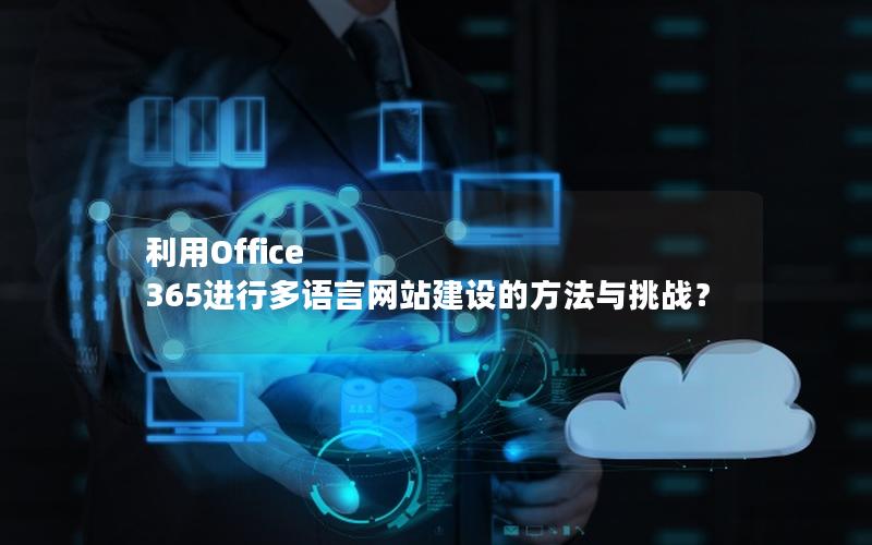 利用Office 365进行多语言网站建设的方法与挑战？