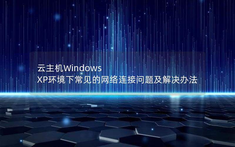 云主机Windows XP环境下常见的网络连接问题及解决办法