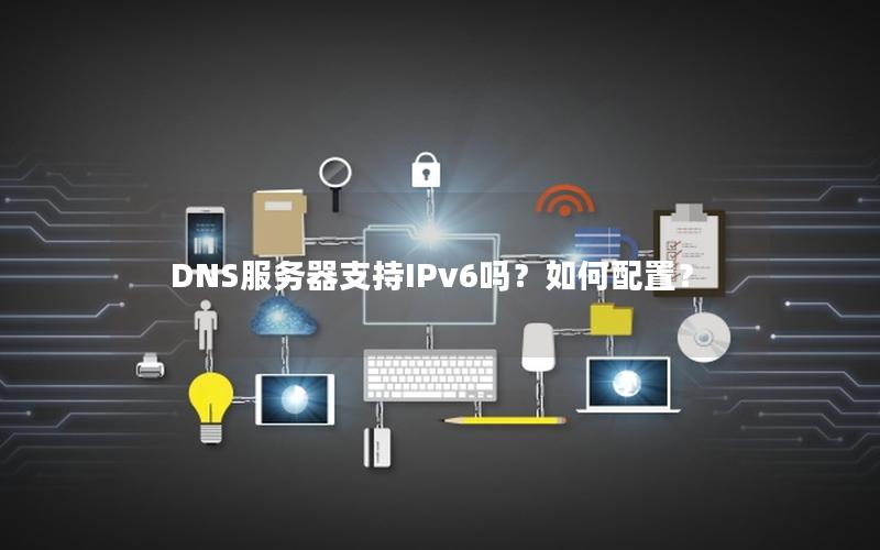 DNS服务器支持IPv6吗？如何配置？