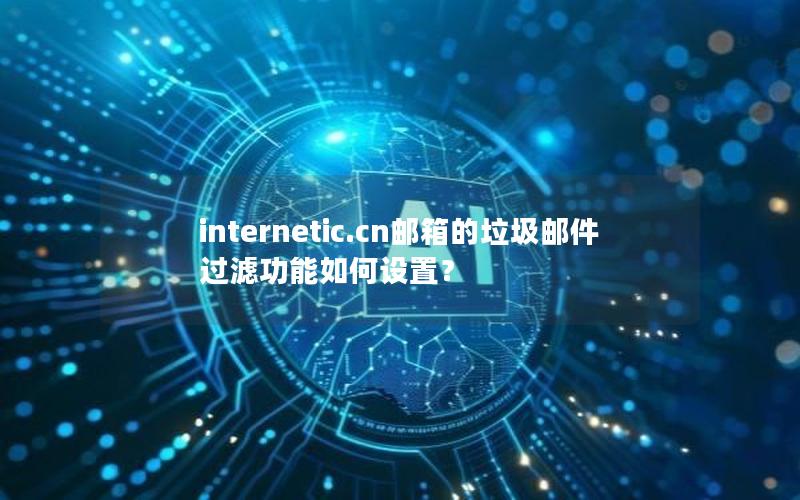 internetic.cn邮箱的垃圾邮件过滤功能如何设置？