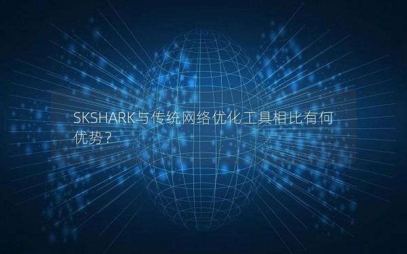 SKSHARK与传统网络优化工具相比有何优势？