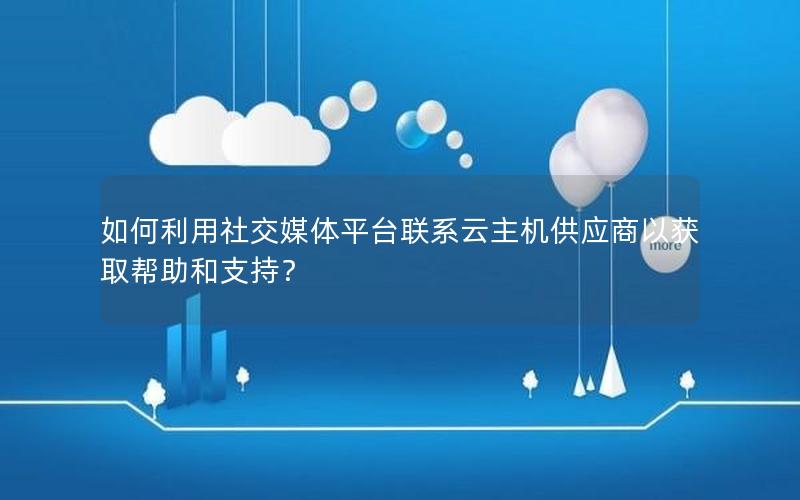 如何利用社交媒体平台联系云主机供应商以获取帮助和支持？