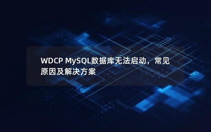 WDCP MySQL数据库无法启动，常见原因及解决方案