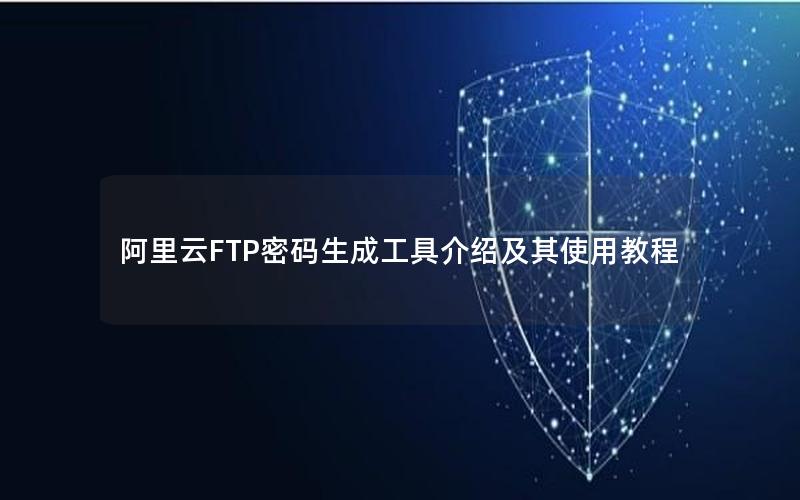 阿里云FTP密码生成工具介绍及其使用教程