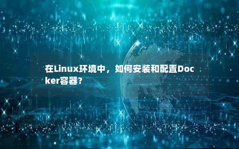 在Linux环境中，如何安装和配置Docker容器？