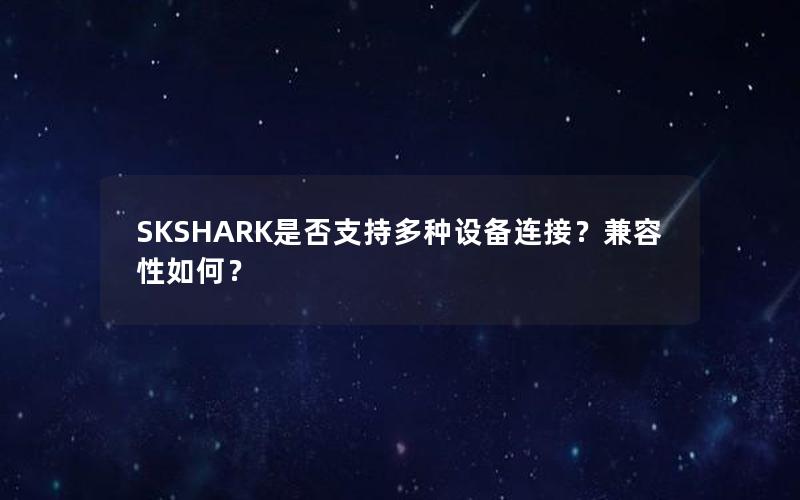 SKSHARK是否支持多种设备连接？兼容性如何？