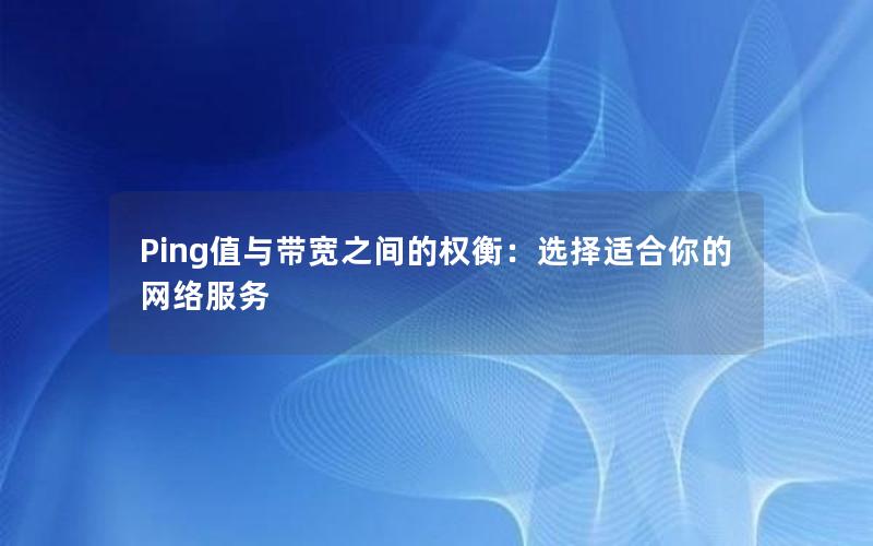 Ping值与带宽之间的权衡：选择适合你的网络服务