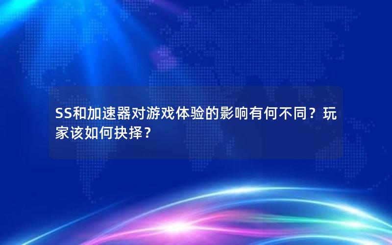 SS和加速器对游戏体验的影响有何不同？玩家该如何抉择？