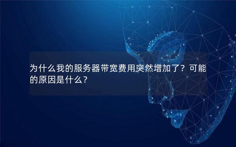 为什么我的服务器带宽费用突然增加了？可能的原因是什么？