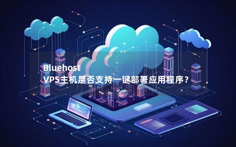 Bluehost VPS主机是否支持一键部署应用程序？