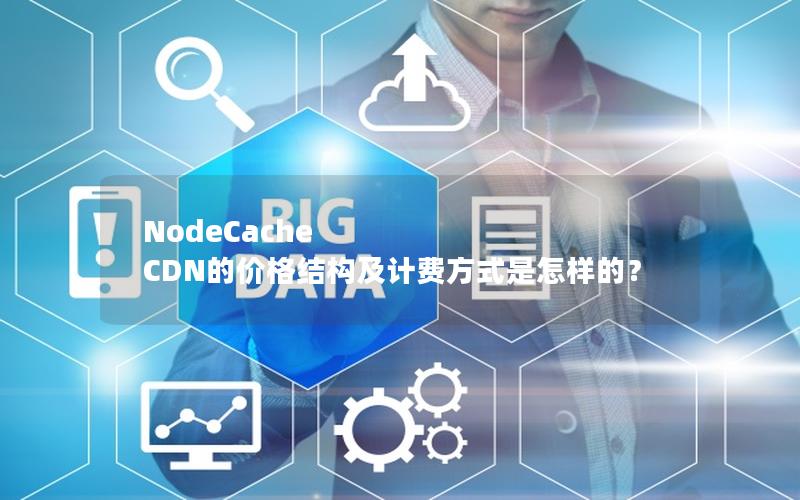 NodeCache CDN的价格结构及计费方式是怎样的？