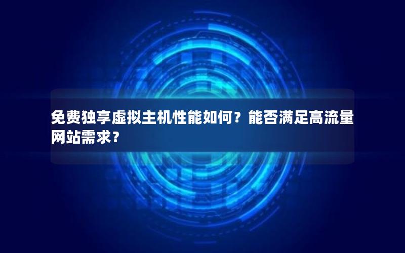 免费独享虚拟主机性能如何？能否满足高流量网站需求？