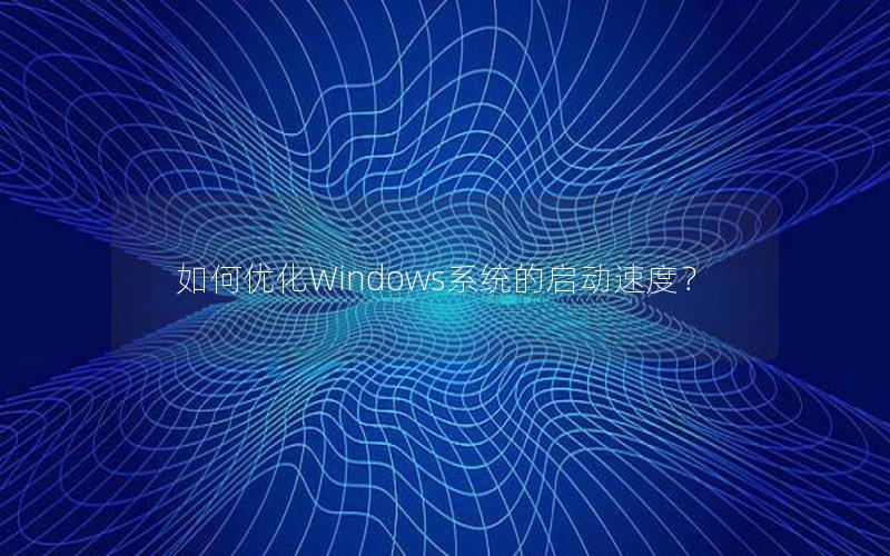 如何优化Windows系统的启动速度？