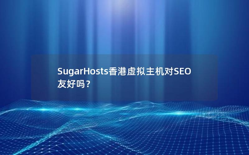 SugarHosts香港虚拟主机对SEO友好吗？