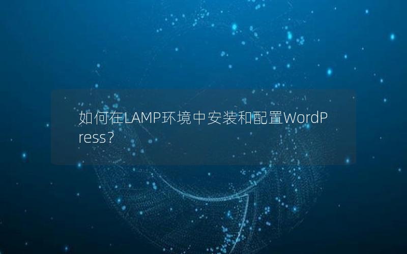 如何在LAMP环境中安装和配置WordPress？