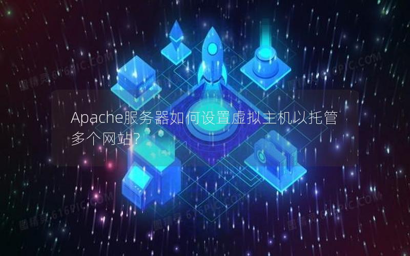 Apache服务器如何设置虚拟主机以托管多个网站？