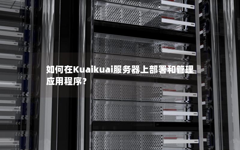 如何在Kuaikuai服务器上部署和管理应用程序？