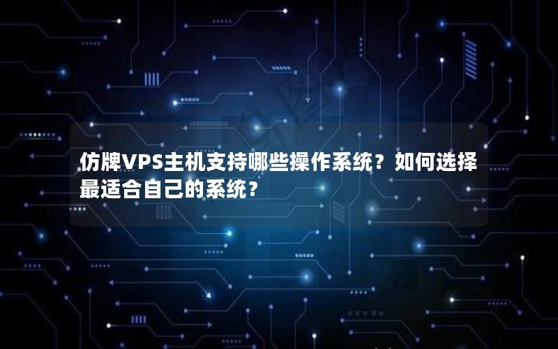 仿牌VPS主机支持哪些操作系统？如何选择最适合自己的系统？