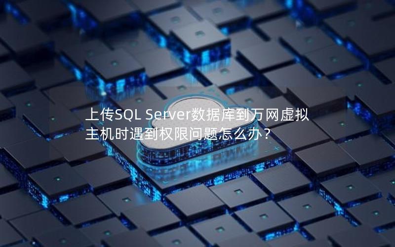 上传SQL Server数据库到万网虚拟主机时遇到权限问题怎么办？