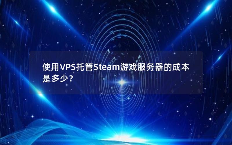 使用VPS托管Steam游戏服务器的成本是多少？