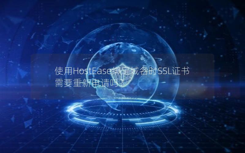 使用HostEase绑定域名时SSL证书需要重新申请吗？