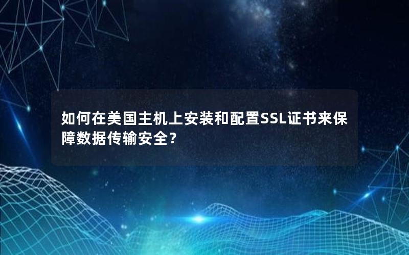 如何在美国主机上安装和配置SSL证书来保障数据传输安全？