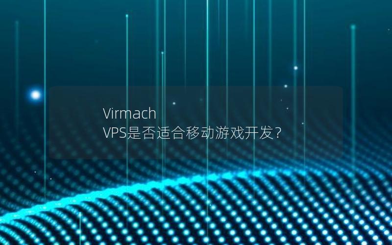 Virmach VPS是否适合移动游戏开发？