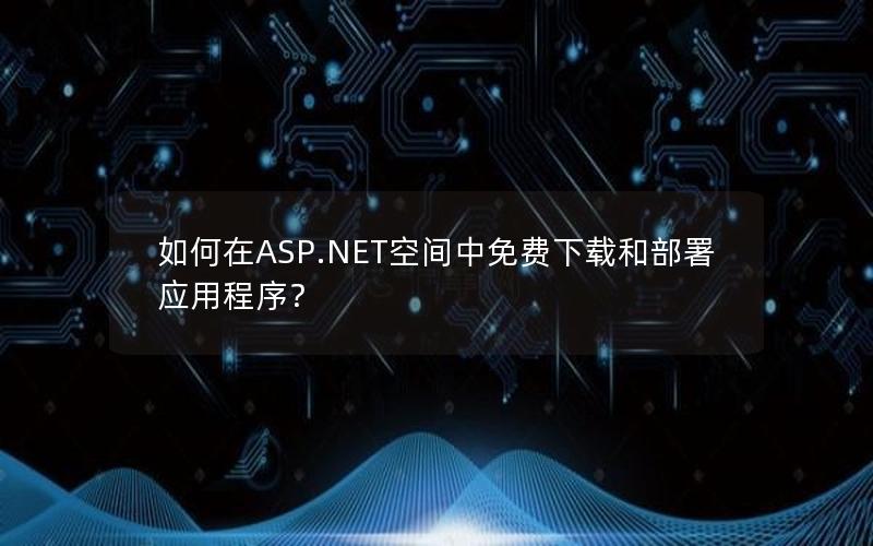 如何在ASP.NET空间中免费下载和部署应用程序？