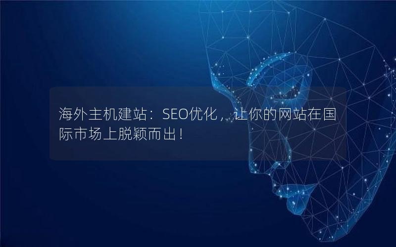 海外主机建站：SEO优化，让你的网站在国际市场上脱颖而出！