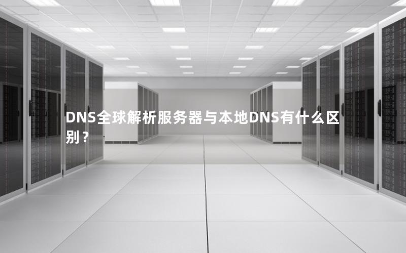 DNS全球解析服务器与本地DNS有什么区别？